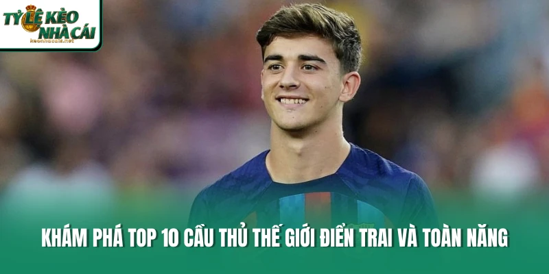 Khám phá top 10 cầu thủ thế giới điển trai và toàn năng 