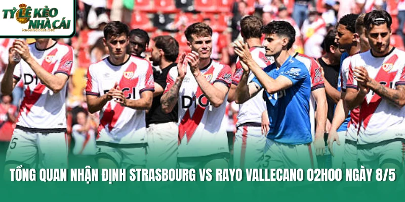 Tổng quan nhận định Strasbourg vs Rayo Vallecano 02h00 ngày 8/5 